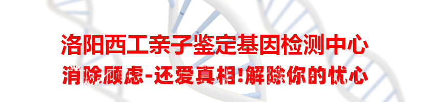 洛阳西工亲子鉴定基因检测中心